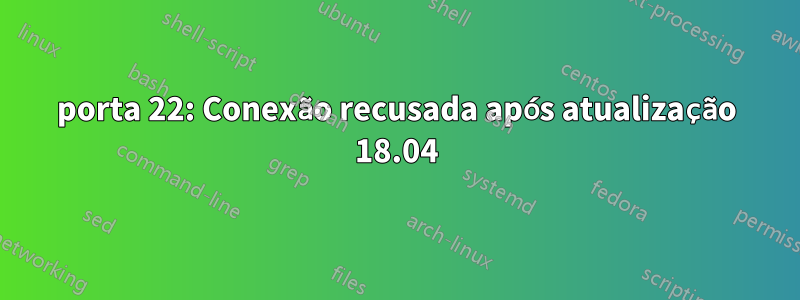 porta 22: Conexão recusada após atualização 18.04