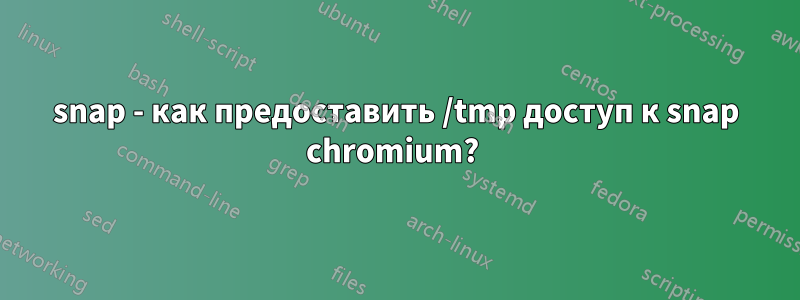 snap - как предоставить /tmp доступ к snap chromium? 