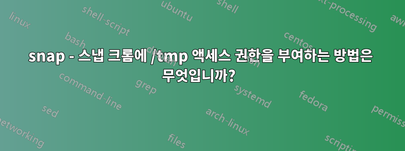 snap - 스냅 크롬에 /tmp 액세스 권한을 부여하는 방법은 무엇입니까? 