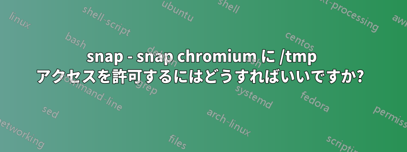 snap - snap chromium に /tmp アクセスを許可するにはどうすればいいですか? 