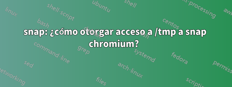 snap: ¿cómo otorgar acceso a /tmp a snap chromium? 