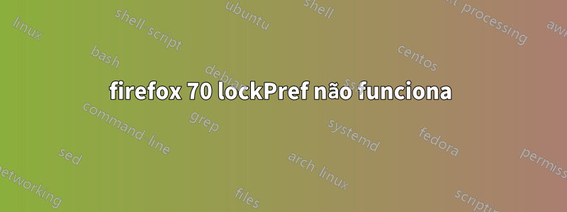 firefox 70 lockPref não funciona