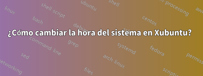 ¿Cómo cambiar la hora del sistema en Xubuntu? 