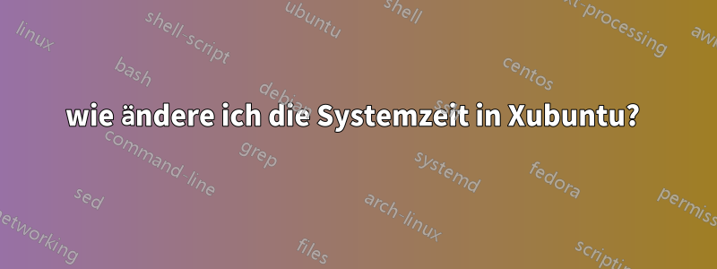 wie ändere ich die Systemzeit in Xubuntu? 