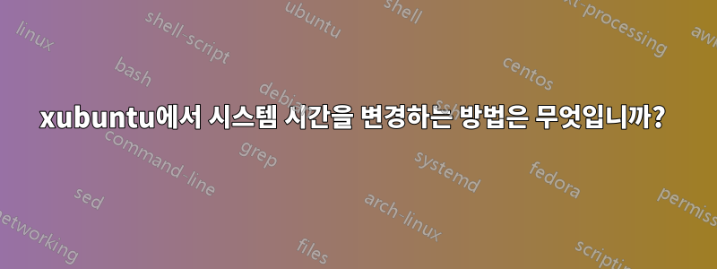 xubuntu에서 시스템 시간을 변경하는 방법은 무엇입니까? 