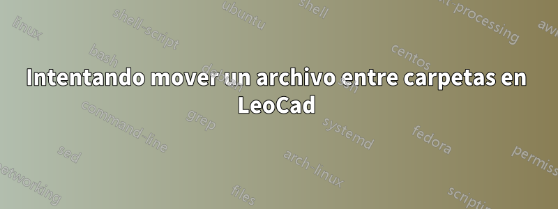 Intentando mover un archivo entre carpetas en LeoCad