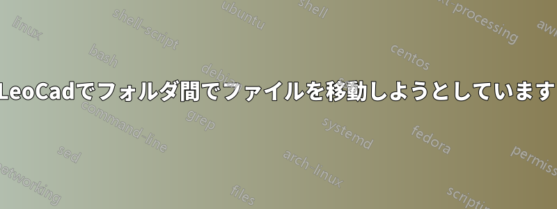 LeoCadでフォルダ間でファイルを移動しようとしています