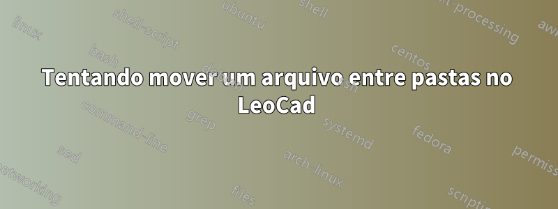 Tentando mover um arquivo entre pastas no LeoCad