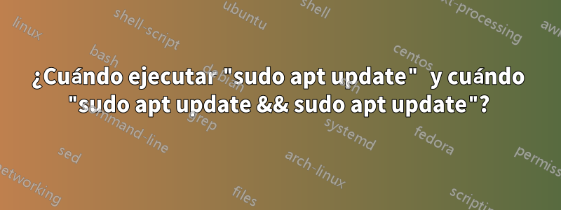 ¿Cuándo ejecutar "sudo apt update" y cuándo "sudo apt update && sudo apt update"?