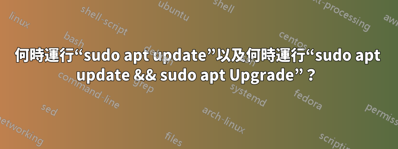 何時運行“sudo apt update”以及何時運行“sudo apt update && sudo apt Upgrade”？