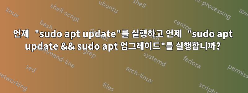 언제 "sudo apt update"를 실행하고 언제 "sudo apt update && sudo apt 업그레이드"를 실행합니까?