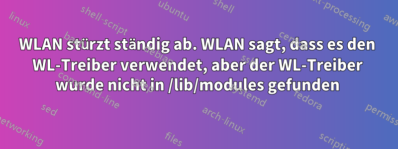 WLAN stürzt ständig ab. WLAN sagt, dass es den WL-Treiber verwendet, aber der WL-Treiber wurde nicht in /lib/modules gefunden