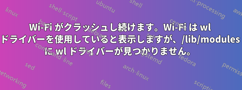 Wi-Fi がクラッシュし続けます。Wi-Fi は wl ドライバーを使用していると表示しますが、/lib/modules に wl ドライバーが見つかりません。