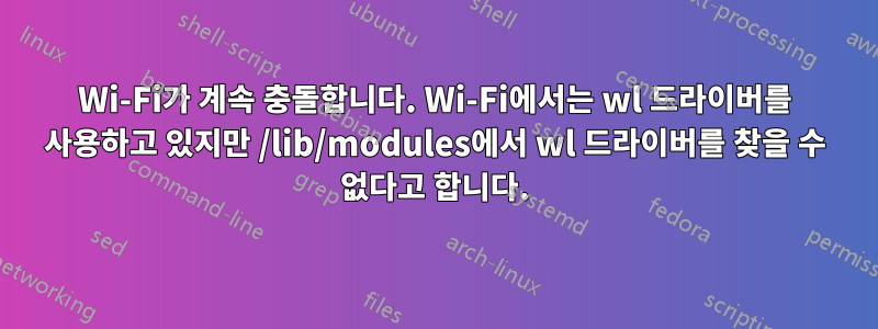 Wi-Fi가 계속 충돌합니다. Wi-Fi에서는 wl 드라이버를 사용하고 있지만 /lib/modules에서 wl 드라이버를 찾을 수 없다고 합니다.