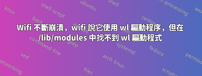 Wifi 不斷崩潰，wifi 說它使用 wl 驅動程序，但在 /lib/modules 中找不到 wl 驅動程式