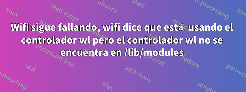 Wifi sigue fallando, wifi dice que está usando el controlador wl pero el controlador wl no se encuentra en /lib/modules