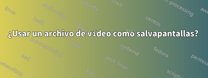 ¿Usar un archivo de vídeo como salvapantallas?