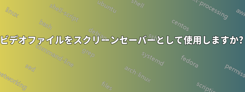 ビデオファイルをスクリーンセーバーとして使用しますか?