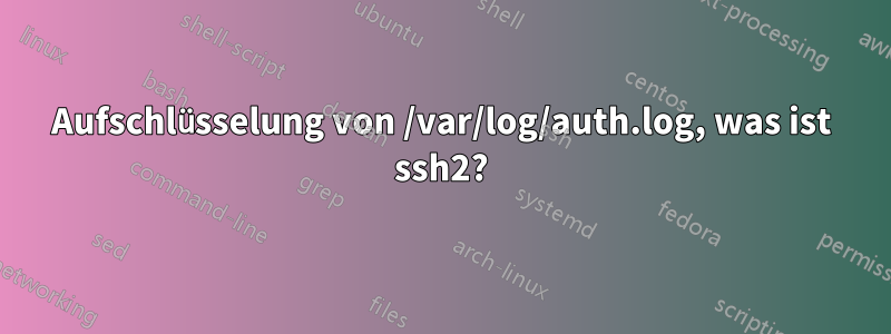 Aufschlüsselung von /var/log/auth.log, was ist ssh2?