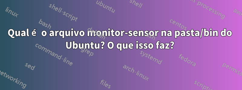 Qual é o arquivo monitor-sensor na pasta/bin do Ubuntu? O que isso faz?