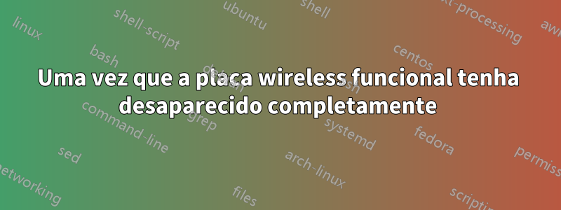 Uma vez que a placa wireless funcional tenha desaparecido completamente