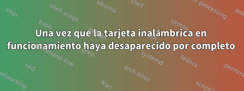 Una vez que la tarjeta inalámbrica en funcionamiento haya desaparecido por completo