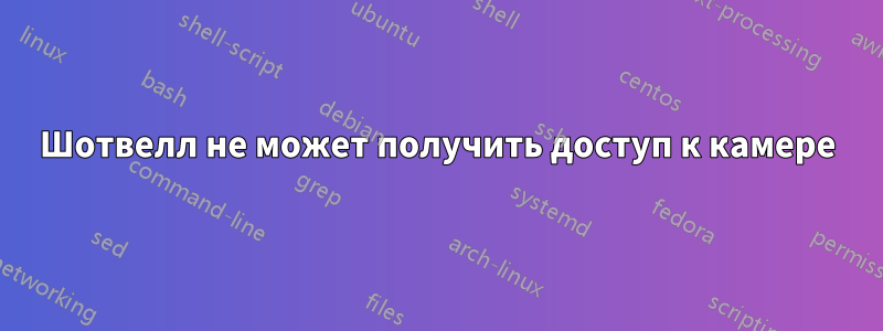 Шотвелл не может получить доступ к камере