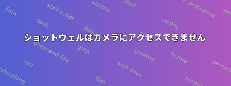 ショットウェルはカメラにアクセスできません