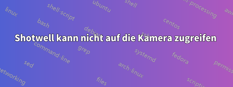 Shotwell kann nicht auf die Kamera zugreifen