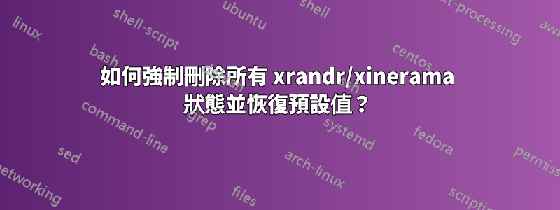 如何強制刪除所有 xrandr/xinerama 狀態並恢復預設值？