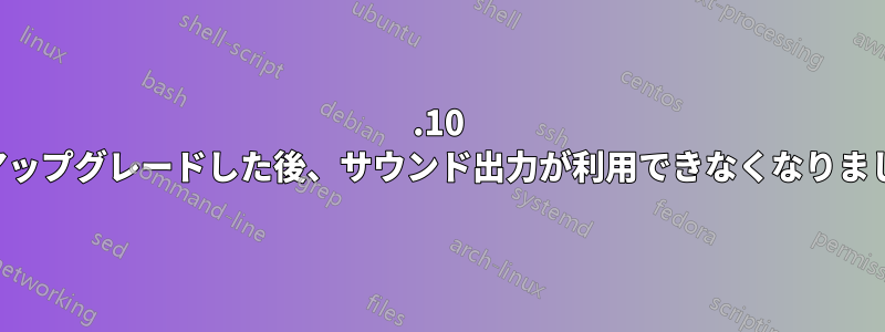 19.10 にアップグレードした後、サウンド出力が利用できなくなりました