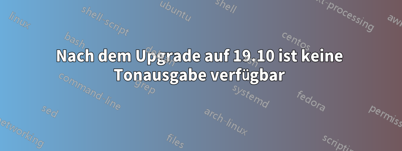 Nach dem Upgrade auf 19.10 ist keine Tonausgabe verfügbar