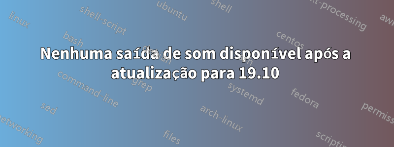 Nenhuma saída de som disponível após a atualização para 19.10