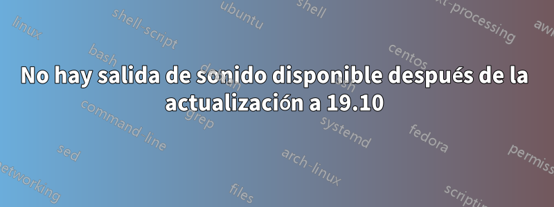 No hay salida de sonido disponible después de la actualización a 19.10