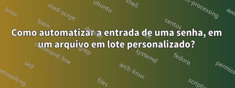 Como automatizar a entrada de uma senha, em um arquivo em lote personalizado?