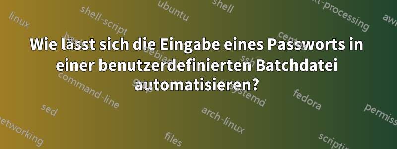 Wie lässt sich die Eingabe eines Passworts in einer benutzerdefinierten Batchdatei automatisieren?