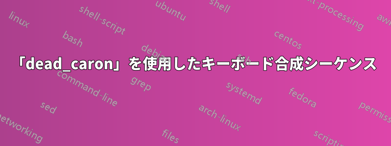 「dead_caron」を使用したキーボード合成シーケンス