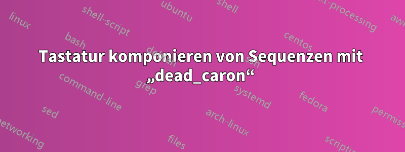 Tastatur komponieren von Sequenzen mit „dead_caron“