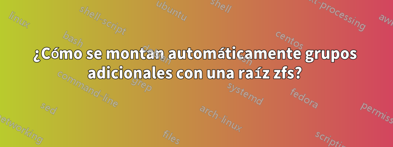 ¿Cómo se montan automáticamente grupos adicionales con una raíz zfs?