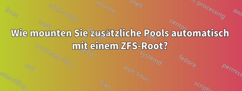 Wie mounten Sie zusätzliche Pools automatisch mit einem ZFS-Root?