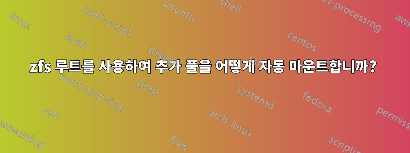 zfs 루트를 사용하여 추가 풀을 어떻게 자동 마운트합니까?