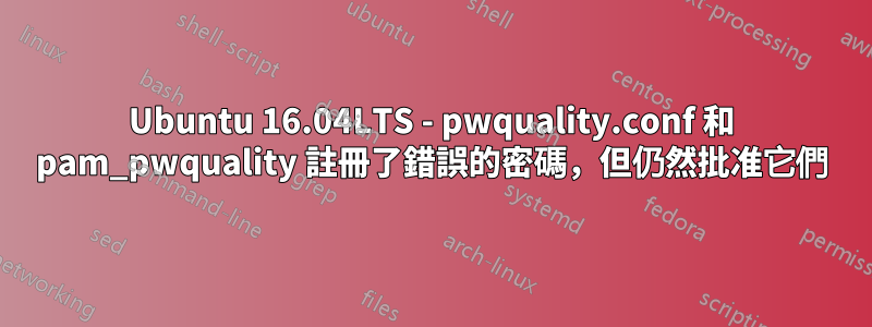 Ubuntu 16.04LTS - pwquality.conf 和 pam_pwquality 註冊了錯誤的密碼，但仍然批准它們