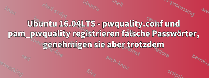 Ubuntu 16.04LTS - pwquality.conf und pam_pwquality registrieren falsche Passwörter, genehmigen sie aber trotzdem