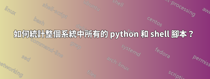 如何統計整個系統中所有的 python 和 shell 腳本？