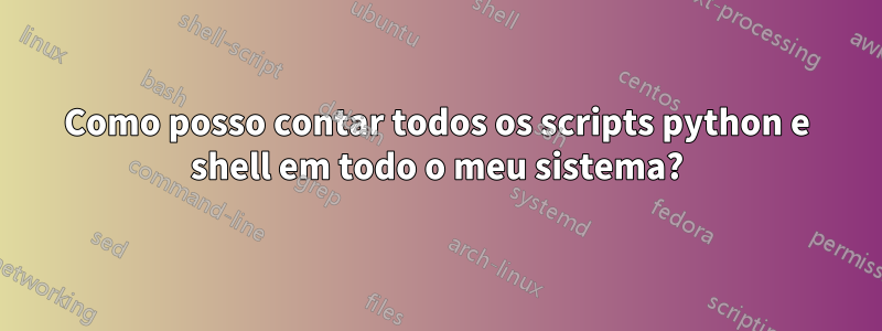 Como posso contar todos os scripts python e shell em todo o meu sistema?