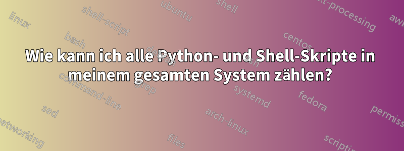 Wie kann ich alle Python- und Shell-Skripte in meinem gesamten System zählen?