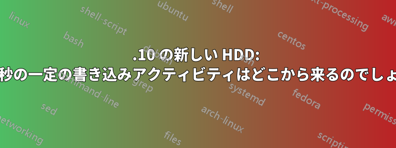 19.10 の新しい HDD: 7MiB/秒の一定の書き込みアクティビティはどこから来るのでしょうか?