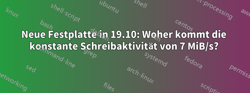 Neue Festplatte in 19.10: Woher kommt die konstante Schreibaktivität von 7 MiB/s?