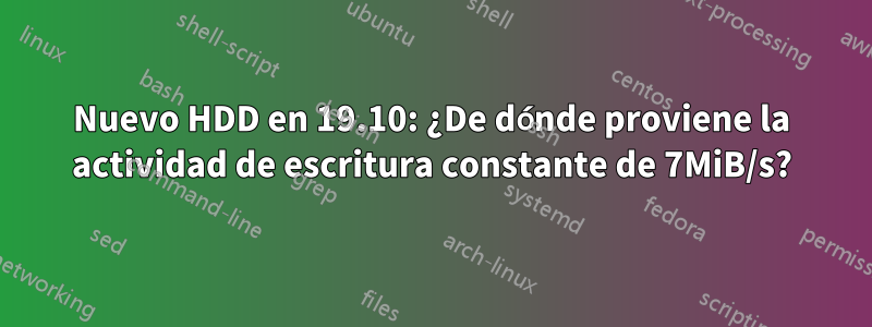 Nuevo HDD en 19.10: ¿De dónde proviene la actividad de escritura constante de 7MiB/s?