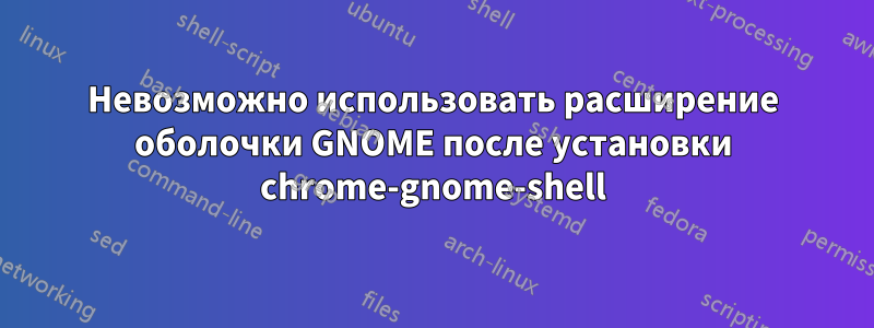 Невозможно использовать расширение оболочки GNOME после установки chrome-gnome-shell